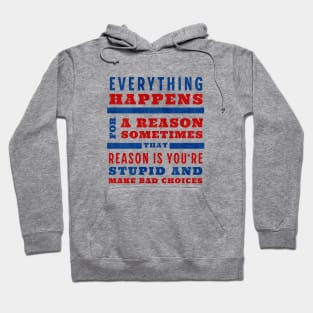 Everything happens for a reason, sometimes that reason is you're stupid and make bad choices Hoodie